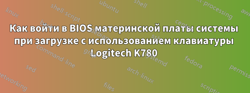 Как войти в BIOS материнской платы системы при загрузке с использованием клавиатуры Logitech K780