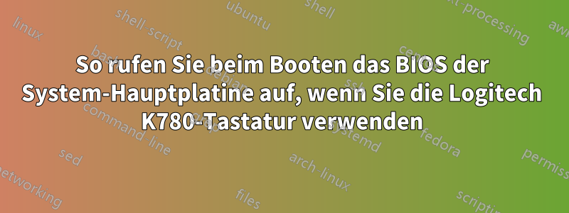 So rufen Sie beim Booten das BIOS der System-Hauptplatine auf, wenn Sie die Logitech K780-Tastatur verwenden