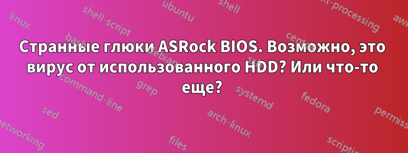 Странные глюки ASRock BIOS. Возможно, это вирус от использованного HDD? Или что-то еще?