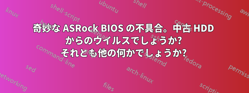 奇妙な ASRock BIOS の不具合。中古 HDD からのウイルスでしょうか? それとも他の何かでしょうか?
