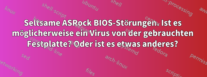 Seltsame ASRock BIOS-Störungen. Ist es möglicherweise ein Virus von der gebrauchten Festplatte? Oder ist es etwas anderes?