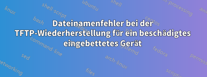 Dateinamenfehler bei der TFTP-Wiederherstellung für ein beschädigtes eingebettetes Gerät