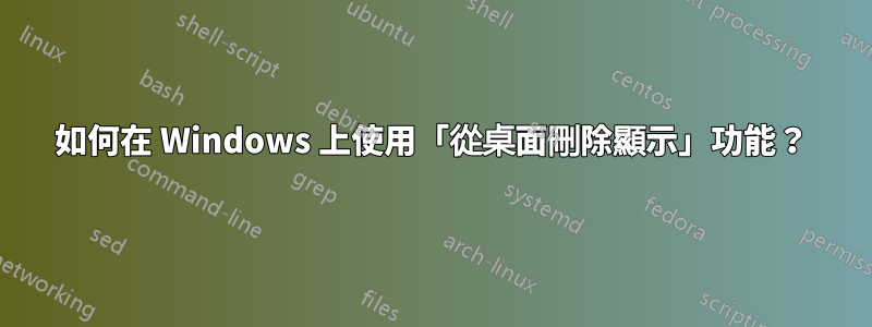 如何在 Windows 上使用「從桌面刪除顯示」功能？