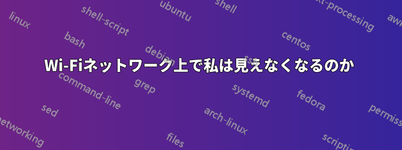 Wi-Fiネットワーク上で私は見えなくなるのか