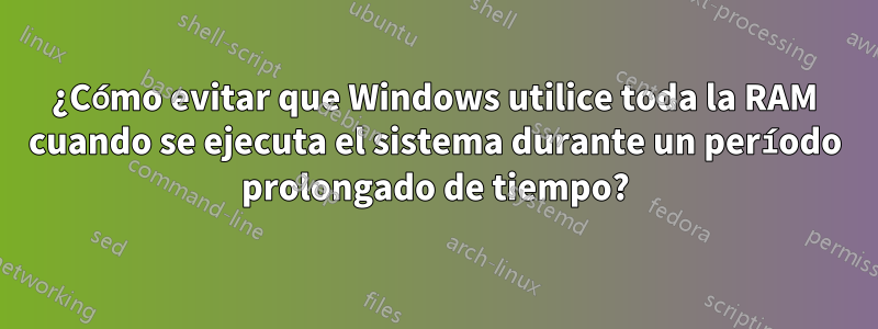 ¿Cómo evitar que Windows utilice toda la RAM cuando se ejecuta el sistema durante un período prolongado de tiempo?