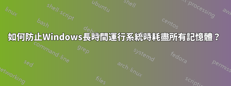 如何防止Windows長時間運行系統時耗盡所有記憶體？