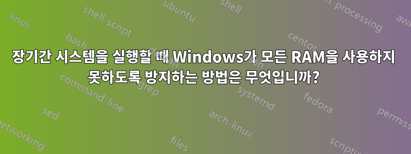 장기간 시스템을 실행할 때 Windows가 모든 RAM을 사용하지 못하도록 방지하는 방법은 무엇입니까?