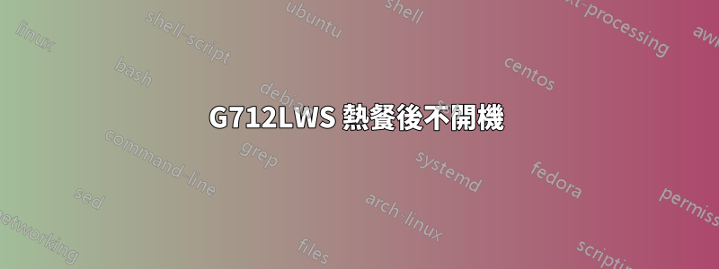 G712LWS 熱餐後不開機
