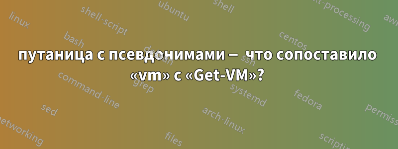 путаница с псевдонимами — что сопоставило «vm» с «Get-VM»?