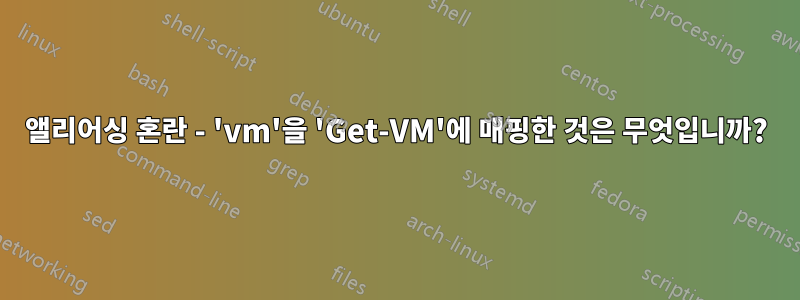 앨리어싱 혼란 - 'vm'을 'Get-VM'에 매핑한 것은 무엇입니까?