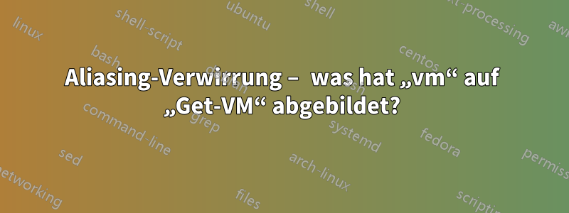Aliasing-Verwirrung – was hat „vm“ auf „Get-VM“ abgebildet?