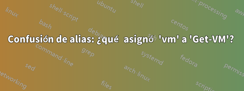 Confusión de alias: ¿qué asignó 'vm' a 'Get-VM'?