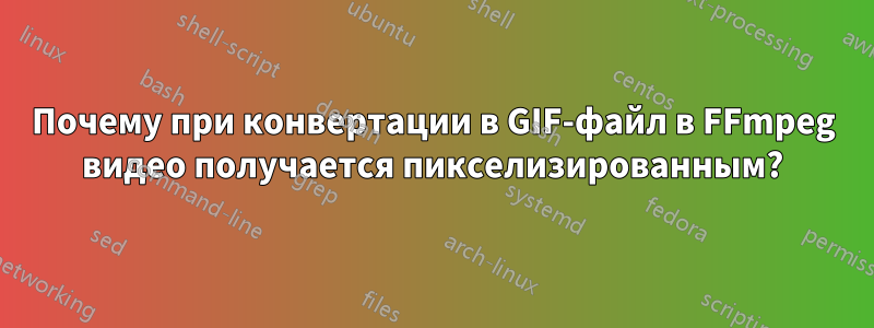 Почему при конвертации в GIF-файл в FFmpeg видео получается пикселизированным?