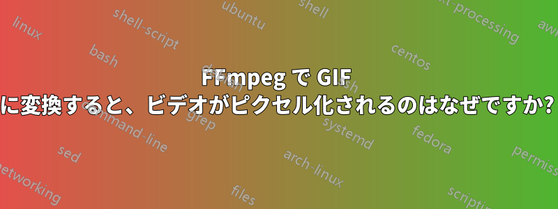 FFmpeg で GIF に変換すると、ビデオがピクセル化されるのはなぜですか?
