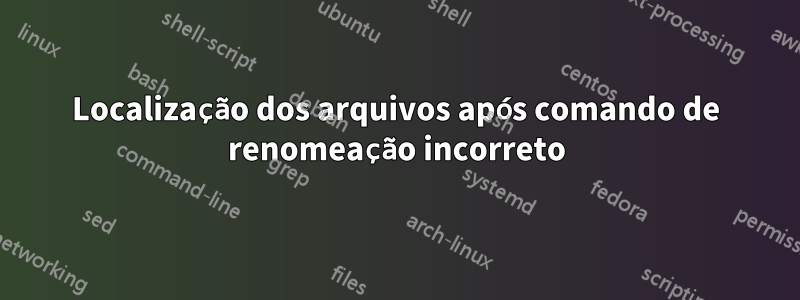 Localização dos arquivos após comando de renomeação incorreto