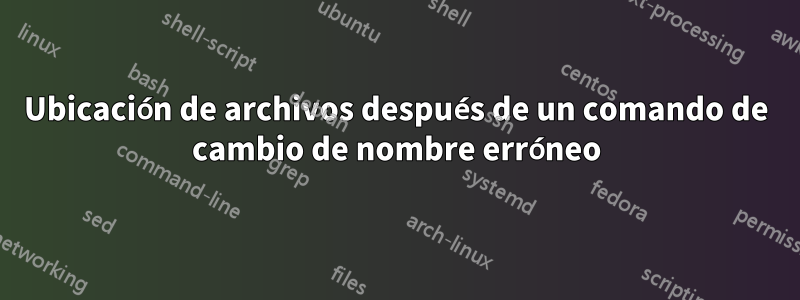 Ubicación de archivos después de un comando de cambio de nombre erróneo