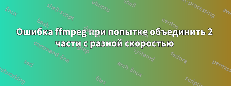 Ошибка ffmpeg при попытке объединить 2 части с разной скоростью