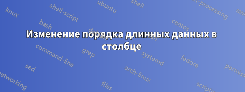 Изменение порядка длинных данных в столбце