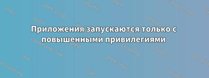 Приложения запускаются только с повышенными привилегиями