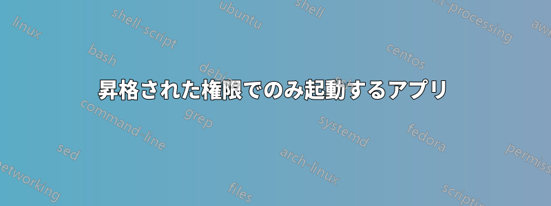 昇格された権限でのみ起動するアプリ