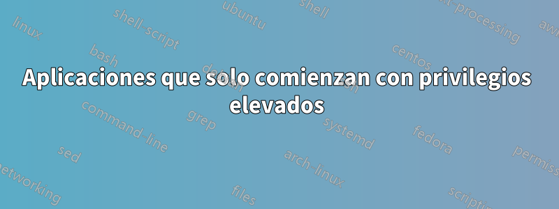 Aplicaciones que solo comienzan con privilegios elevados
