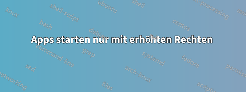Apps starten nur mit erhöhten Rechten