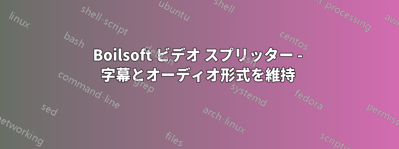 Boilsoft ビデオ スプリッター - 字幕とオーディオ形式を維持