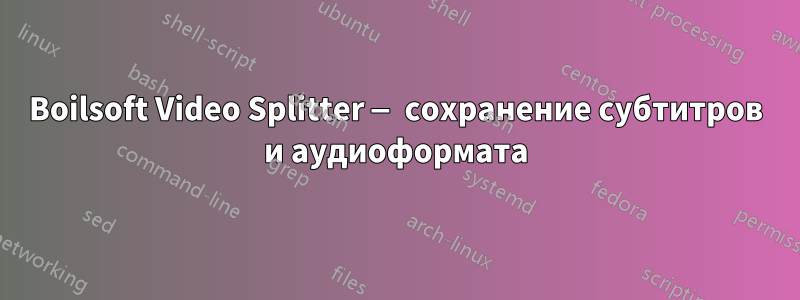 Boilsoft Video Splitter — сохранение субтитров и аудиоформата