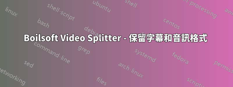 Boilsoft Video Splitter - 保留字幕和音訊格式