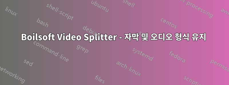 Boilsoft Video Splitter - 자막 및 오디오 형식 유지