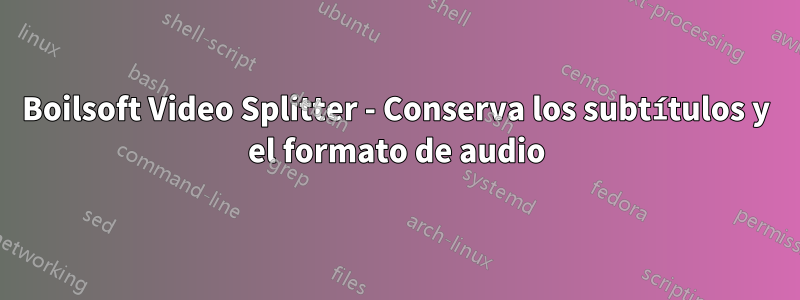 Boilsoft Video Splitter - Conserva los subtítulos y el formato de audio