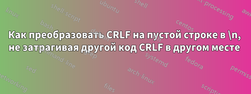 Как преобразовать CRLF на пустой строке в \n, не затрагивая другой код CRLF в другом месте