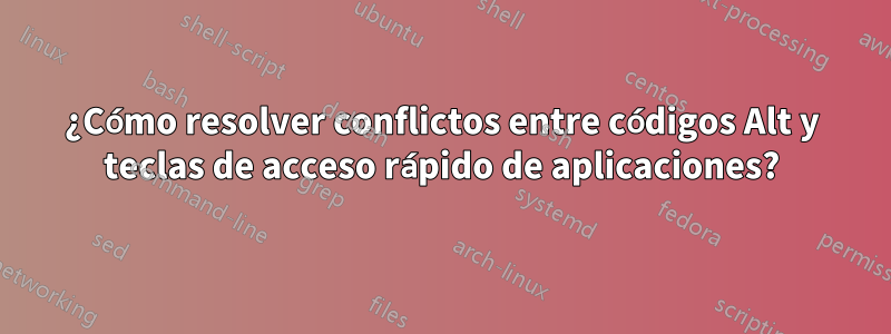 ¿Cómo resolver conflictos entre códigos Alt y teclas de acceso rápido de aplicaciones?