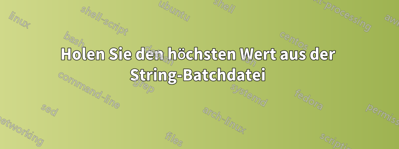 Holen Sie den höchsten Wert aus der String-Batchdatei