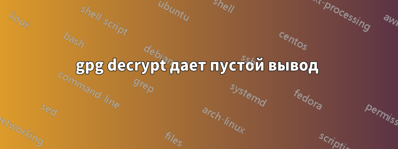 gpg decrypt дает пустой вывод