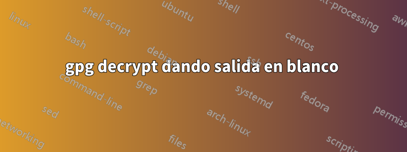 gpg decrypt dando salida en blanco