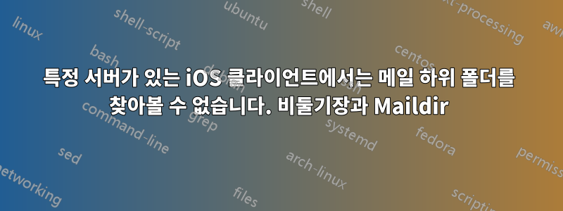 특정 서버가 있는 iOS 클라이언트에서는 메일 하위 폴더를 찾아볼 수 없습니다. 비둘기장과 Maildir