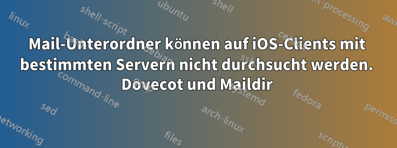 Mail-Unterordner können auf iOS-Clients mit bestimmten Servern nicht durchsucht werden. Dovecot und Maildir