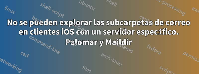 No se pueden explorar las subcarpetas de correo en clientes iOS con un servidor específico. Palomar y Maildir