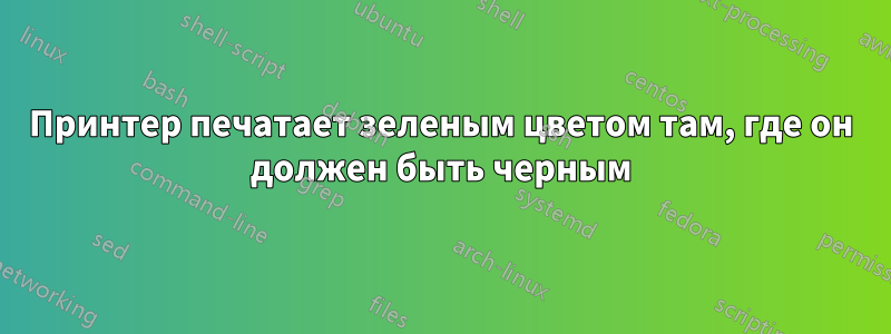 Принтер печатает зеленым цветом там, где он должен быть черным