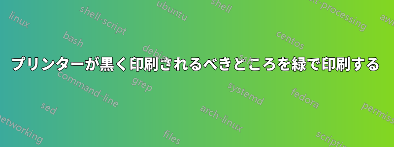 プリンターが黒く印刷されるべきところを緑で印刷する