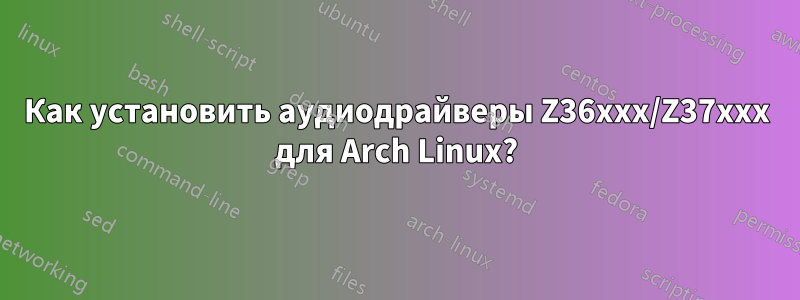 Как установить аудиодрайверы Z36xxx/Z37xxx для Arch Linux?