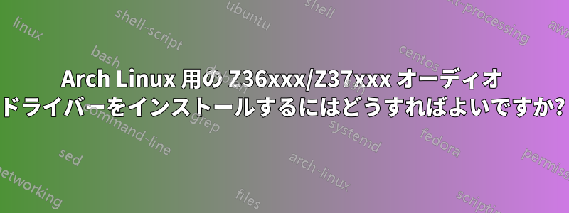 Arch Linux 用の Z36xxx/Z37xxx オーディオ ドライバーをインストールするにはどうすればよいですか?