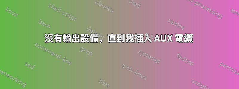 沒有輸出設備，直到我插入 AUX 電纜