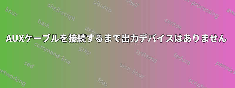AUXケーブルを接続するまで出力デバイスはありません