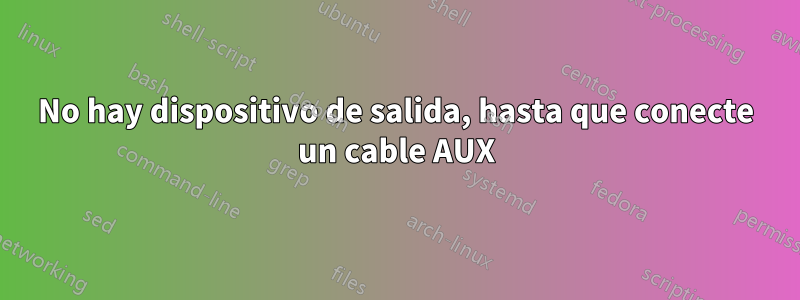 No hay dispositivo de salida, hasta que conecte un cable AUX