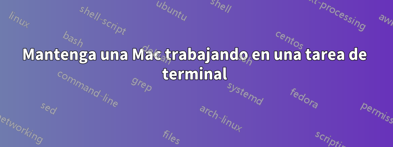 Mantenga una Mac trabajando en una tarea de terminal