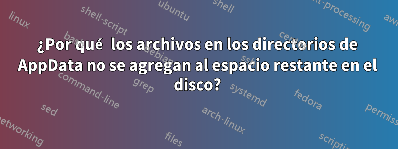¿Por qué los archivos en los directorios de AppData no se agregan al espacio restante en el disco?