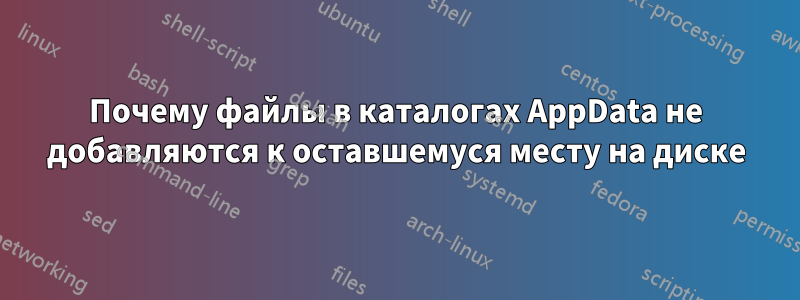 Почему файлы в каталогах AppData не добавляются к оставшемуся месту на диске