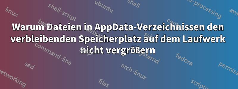 Warum Dateien in AppData-Verzeichnissen den verbleibenden Speicherplatz auf dem Laufwerk nicht vergrößern